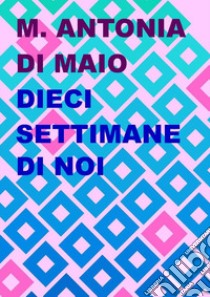 Dieci settimane di noi libro di Di Maio Maria Antonia