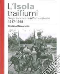 L'isola tra i due fiumi. Sopravvivere all'invasione 1917-1918 libro di Casagrande Giuliano