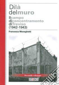 Di là del muro. Il campo di concentramento di Treviso (1942-43). Nuova ediz. libro di Meneghetti Francesca