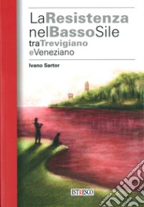 La Resistenza nel basso Sile tra trevigiano e veneziano libro di Sartor Ivano