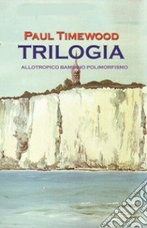 Trilogia. Allotropico-Bambino-Polimorfismo libro di Timewood Paul