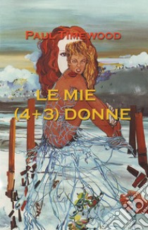 Le mie (4+3) donne libro di Timewood Paul