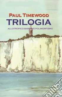 Trilogia. Allotropico-Bambino-Polimorfismo libro di Timewood Paul