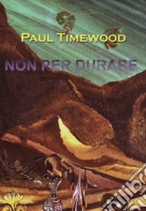 Non per durare. Limited life on the dark planet libro di Timewood Paul