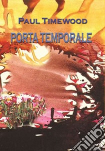 Porta temporale. Throught the time libro di Timewood Paul