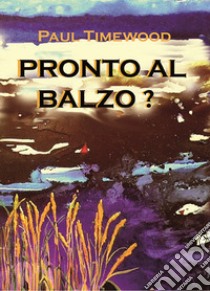 Pronto al balzo? libro di Timewood Paul