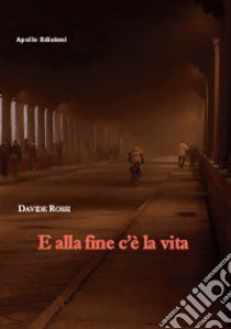 E alla fine c'è la vita libro di Rossi Davide