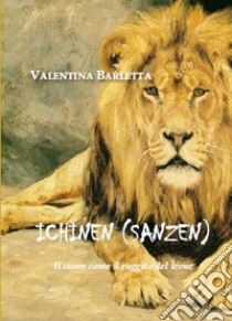 Ichinen (sanzen). Il cuore come il ruggito del leone libro di Barletta Valentina