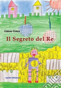 Il segreto del re. Ediz. illustrata libro di Colla Giulia