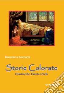 Storie colorate. Filastrocche, favole e fiabe libro di Santucci Francesca