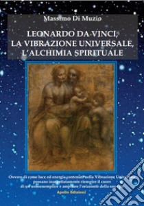 Leonardo da Vinci, l'alchimia spirituale, la vibrazione universale libro di Di Muzio Massimo