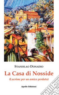 La casa di Nosside. (Lacrime per un amico) libro di Donadio Stanislao