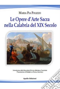 Le opere d'arte sacra nella Calabria del XIX secolo libro di Polizzo Maria Pia