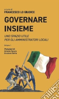 Governare insieme. Uno spazio utile per gli amministratori locali. Vol. 1 libro di Lo Giudice F. (cur.)