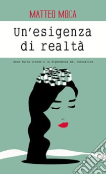 Un'esigenza di realtà. Anna Maria Ortese e la dipendenza dal fantastico libro di Moca Matteo