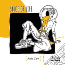 Slice Of Life. Ediz. illustrata libro di Covi Anto; Pezzutti L. (cur.)