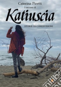 I racconti di Katiuscia. Storie di condivisioni libro di Piretti Caterina; Arissia (cur.)