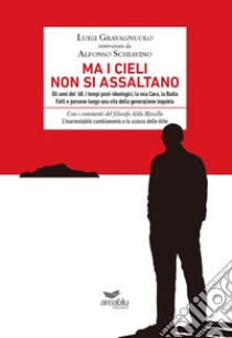 Ma i cieli non si assaltano. Gli anni del '68, i tempi post-ideologici, la mia Cava, la Badia. Fatti e persone lungo una vita della generazione inquieta libro di Gravagnuolo Luigi; Schiavino Alfonso