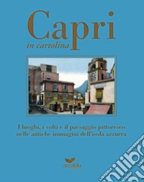 Capri in cartolina. I luoghi, i volti e il paesaggio pittoresco nelle antiche immagini dell'isola azzurra. Ediz. a colori libro di Della Corte Mariano; Baldi Agnello; Gianmaria Lembo; Prisco A. (cur.)