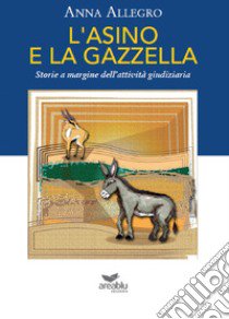 L'asino e la gazzella. Storie a margine dell'attività giudiziaria libro di Allegro Anna