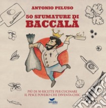 50 sfumature di baccalà. Più di 50 ricette per cucinare il pesce povero che diventa chic libro di Peluso Antonio