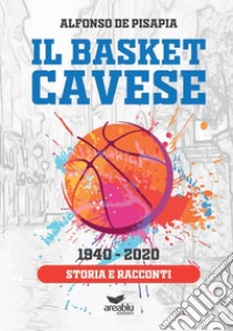 Il basket cavese 1940-2020. Storia e racconti libro di De Pisapia Alfonso