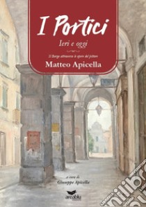 I Portici ieri e oggi. Il borgo attraverso le opere del pittore Matteo Apicella libro di Apicella G. (cur.)