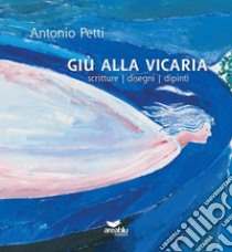 Giù alla Vicaria. Scritture disegni dipinti libro di Petti Antonio