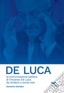 De Luca. La comunicazione politica di Vincenzo De Luca da sindaco a social star libro di Giordano Domenico
