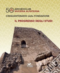 Archeoclub Nuceria Alfaterna, cinquantenario della fondazione. Il progresso degli studi libro di Pecoraro Antonio