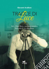 Tracce di Luce. Dal... Pathè Baby... un lungo cammino. Racconti di vita salernitana libro di Avallone Giovanni