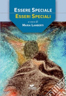 Essere speciale. Esseri speciali libro di Lamberti M. (cur.)