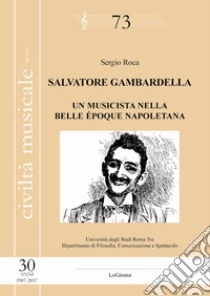 Salvatore Gambardella. Un musicista nella belle époque napoletana libro di Roca Sergio