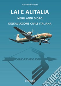 LAI e Alitalia negli anni d'oro dell'aviazione civile italiana libro di Bordoni Antonio