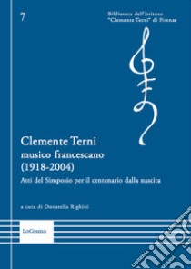 Clemente Terni musico francescano (1918-2004). Atti del Simposio per il centenario dalla nascita. Nuova ediz. libro di Righini D. (cur.)