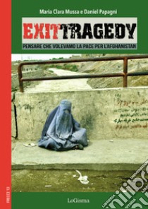 Exit Tragedy. Pensare che volevamo la pace per l'Afghanistan libro di Mussa Maria Clara; Papagni Daniel