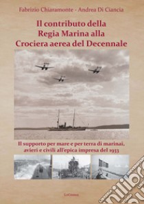 Il contributo della Regia Marina alla Crociera aerea del Decennale. Il supporto per mare e per terra di marinai, avieri e civili all'epica impresa del 1933 libro di Chiaramonte Fabrizio; Di Ciancia Andrea