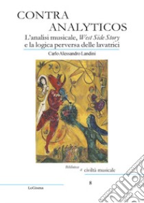 Contra Analyticos. L'analisi musicale, West Side Story e la logica perversa delle lavatrici libro di Landini Carlo Alessandro