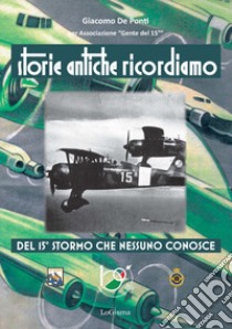 Storie antiche ricordiamo, del 15° Stormo che nessuno conosce libro di De Ponti Giacomo