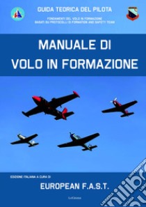 Manuale di volo in formazione. Guida teorica del pilota. Fondamenti del Volo in formazione basati su protocolli di Formation And Safety Team libro di European FAST / T6 Flying Group ASD (cur.)