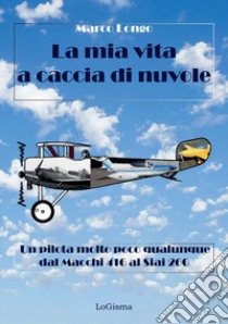 La mia vita a caccia di nuvole. Un pilota molto poco qualunque dal Macchi 416 al Siai 260 libro di Longo Marco