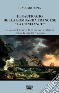 Il naufragio della bombarda francese «La confiance» avvenuto il 3 marzo 1820 nei mari d'Alghero, presso la cala del «tramaritu» libro di Oppia Giacomo