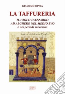 La Taffureria. Il gioco d'azzardo ad Alghero nel Medio Evo e nei periodi successivi libro di Oppia Giacomo