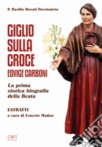 Giglio sulla Croce. Edvige Carboni. La prima storica biografia della beata libro di Rosati Basilio; Madau E. (cur.)