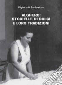 Alghero. Storielle di dolci e loro tradizioni libro di Pigiama & Sardonicus