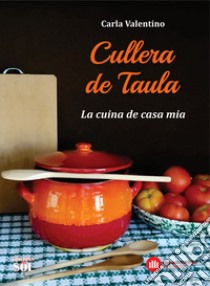 Cullera de Taula. La cuina de casa mia. Ediz. illustrata libro di Valentino Carla