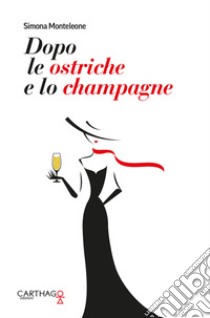 Dopo le ostriche e lo champagne libro di Monteleone Simona