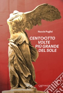 Centootto volte più grande del sole libro di Puglisi Nuccio