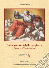 Sulla necessità della preghiera. Pregare col Padre Nostro libro di Russo Giuseppe