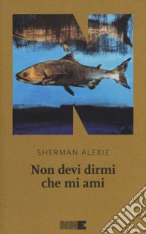 Non devi dirmi che mi ami libro di Alexie Sherman